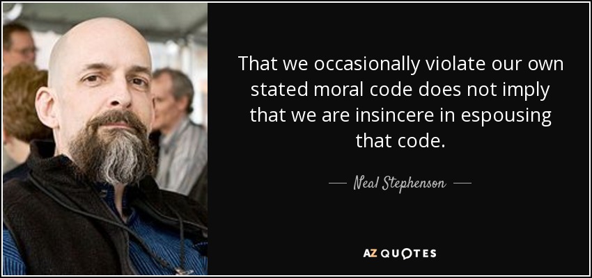 That we occasionally violate our own stated moral code does not imply that we are insincere in espousing that code. - Neal Stephenson