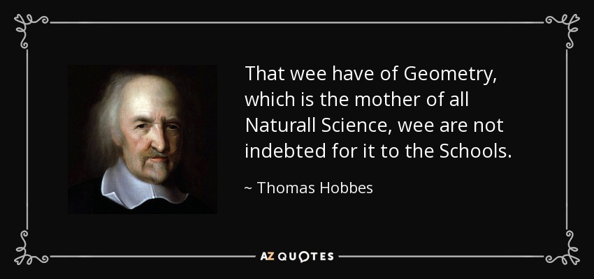 That wee have of Geometry, which is the mother of all Naturall Science, wee are not indebted for it to the Schools. - Thomas Hobbes