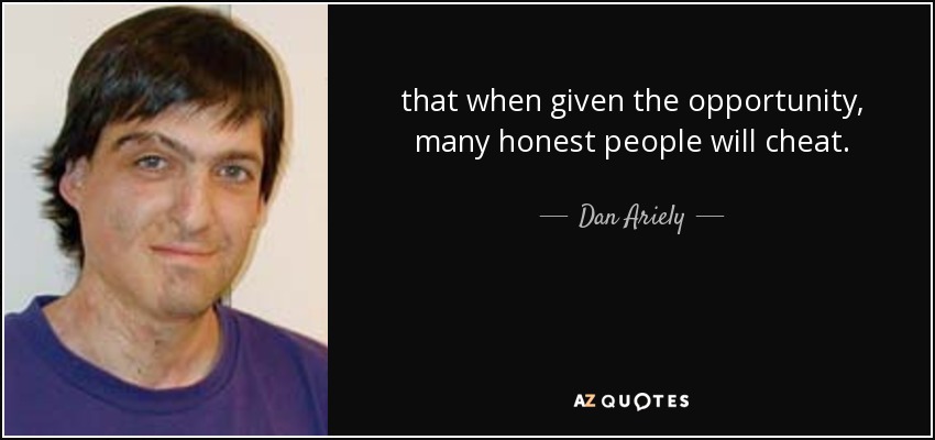 that when given the opportunity, many honest people will cheat. - Dan Ariely