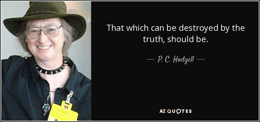 That which can be destroyed by the truth, should be. - P. C. Hodgell