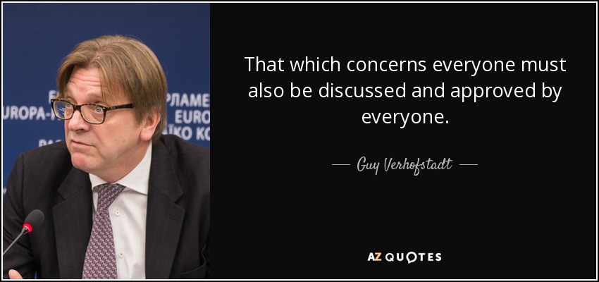 That which concerns everyone must also be discussed and approved by everyone. - Guy Verhofstadt
