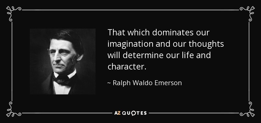 That which dominates our imagination and our thoughts will determine our life and character. - Ralph Waldo Emerson