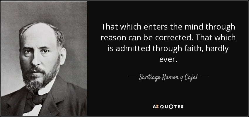 That which enters the mind through reason can be corrected. That which is admitted through faith, hardly ever. - Santiago Ramon y Cajal