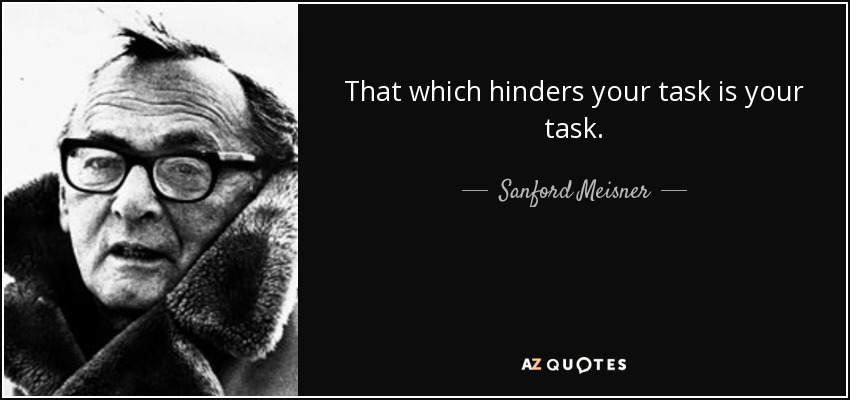 That which hinders your task is your task. - Sanford Meisner