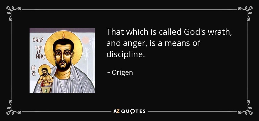 That which is called God's wrath, and anger, is a means of discipline. - Origen