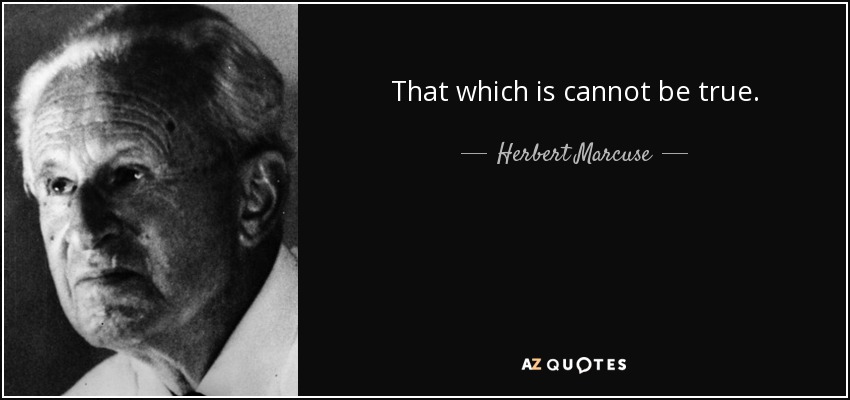 That which is cannot be true. - Herbert Marcuse