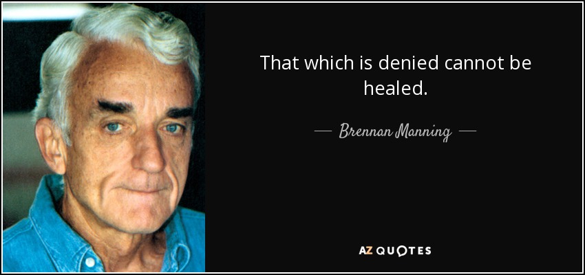That which is denied cannot be healed. - Brennan Manning