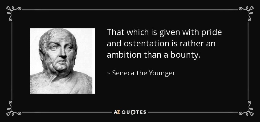 That which is given with pride and ostentation is rather an ambition than a bounty. - Seneca the Younger