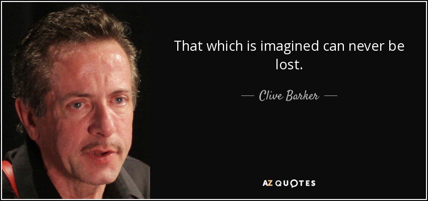 That which is imagined can never be lost. - Clive Barker
