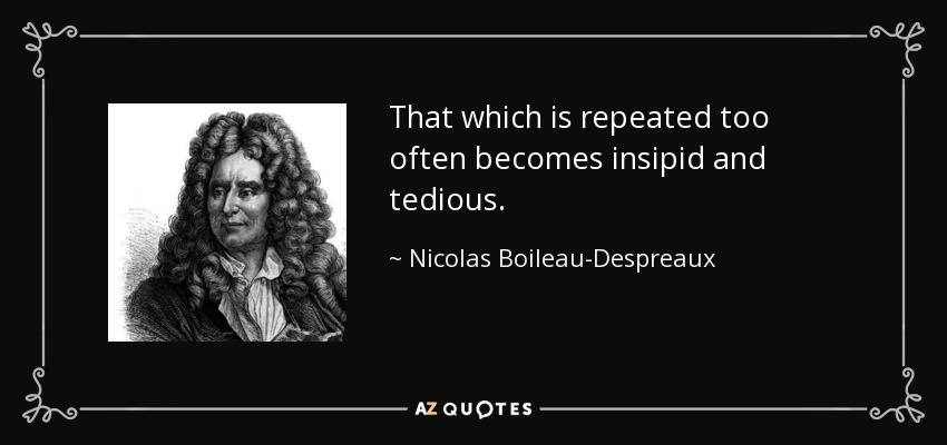 That which is repeated too often becomes insipid and tedious. - Nicolas Boileau-Despreaux