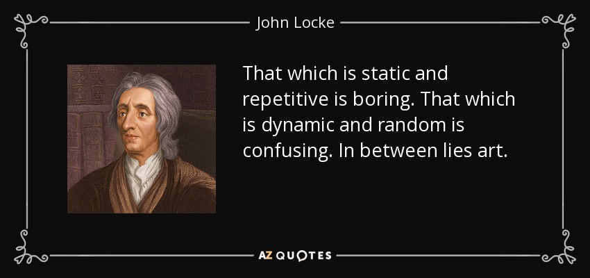 That which is static and repetitive is boring. That which is dynamic and random is confusing. In between lies art. - John Locke