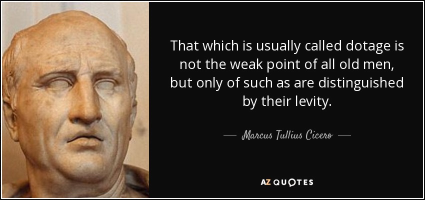 That which is usually called dotage is not the weak point of all old men, but only of such as are distinguished by their levity. - Marcus Tullius Cicero