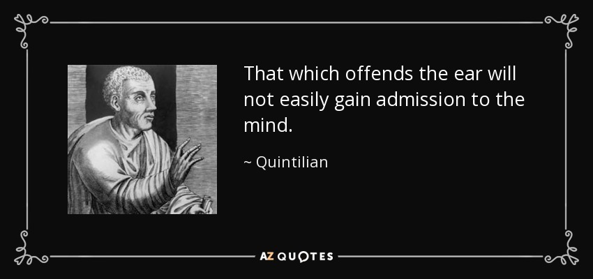 That which offends the ear will not easily gain admission to the mind. - Quintilian