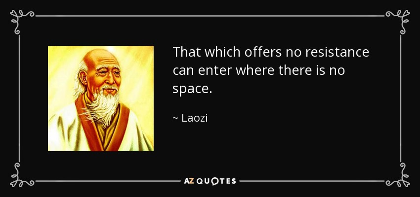 That which offers no resistance can enter where there is no space. - Laozi