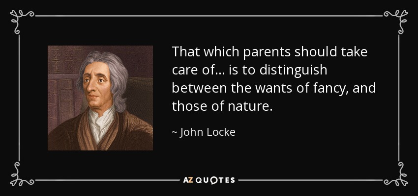 That which parents should take care of... is to distinguish between the wants of fancy, and those of nature. - John Locke