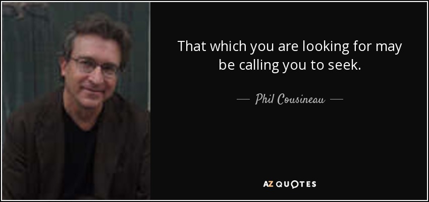 That which you are looking for may be calling you to seek. - Phil Cousineau