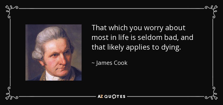 That which you worry about most in life is seldom bad, and that likely applies to dying. - James Cook