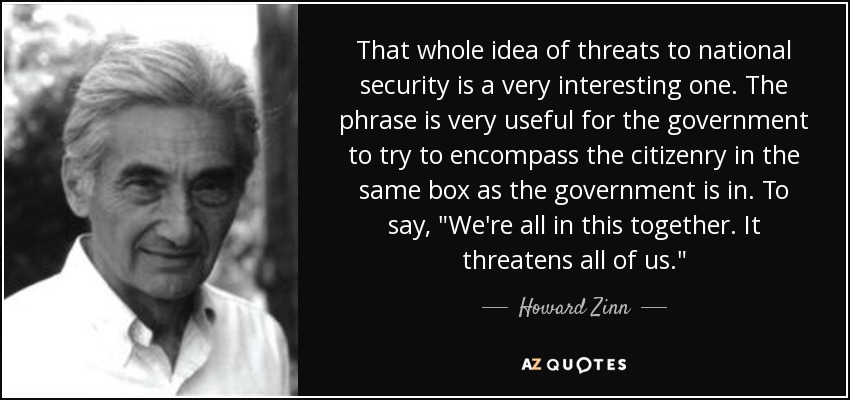 That whole idea of threats to national security is a very interesting one. The phrase is very useful for the government to try to encompass the citizenry in the same box as the government is in. To say, 