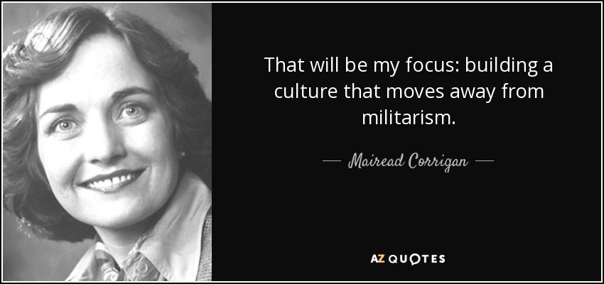 That will be my focus: building a culture that moves away from militarism. - Mairead Corrigan