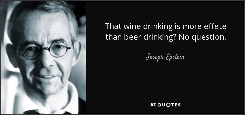 That wine drinking is more effete than beer drinking? No question. - Joseph Epstein