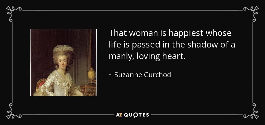 That woman is happiest whose life is passed in the shadow of a manly, loving heart. - Suzanne Curchod