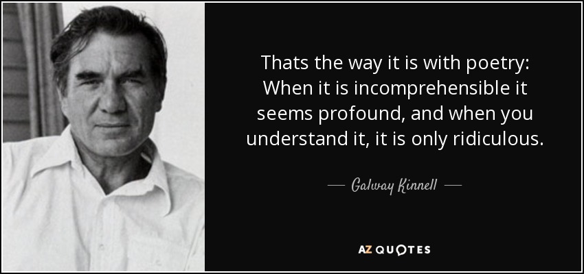 Thats the way it is with poetry: When it is incomprehensible it seems profound, and when you understand it, it is only ridiculous. - Galway Kinnell