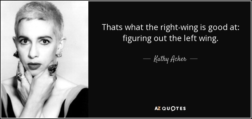 Thats what the right-wing is good at: figuring out the left wing. - Kathy Acker