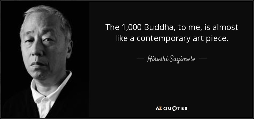 The 1,000 Buddha, to me, is almost like a contemporary art piece. - Hiroshi Sugimoto
