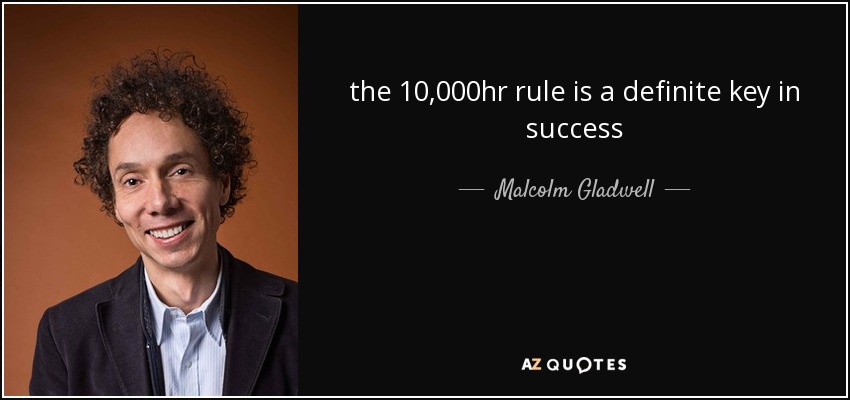 the 10,000hr rule is a definite key in success - Malcolm Gladwell
