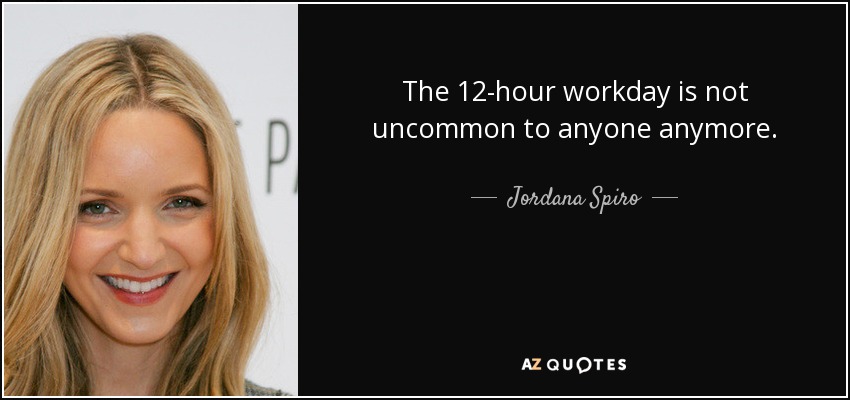The 12-hour workday is not uncommon to anyone anymore. - Jordana Spiro