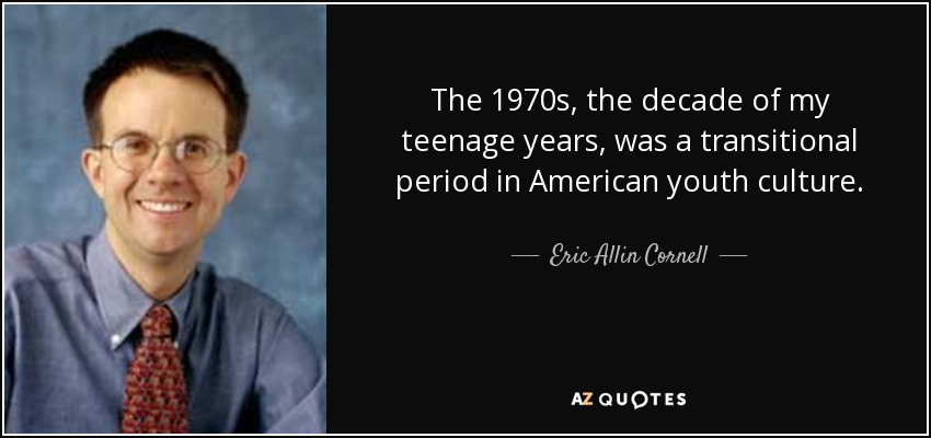 The 1970s, the decade of my teenage years, was a transitional period in American youth culture. - Eric Allin Cornell