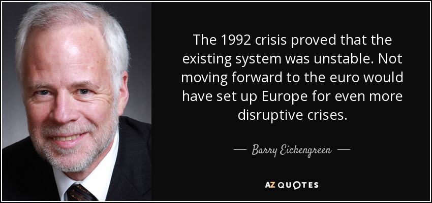 The 1992 crisis proved that the existing system was unstable. Not moving forward to the euro would have set up Europe for even more disruptive crises. - Barry Eichengreen
