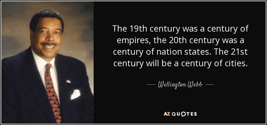 The 19th century was a century of empires, the 20th century was a century of nation states. The 21st century will be a century of cities. - Wellington Webb