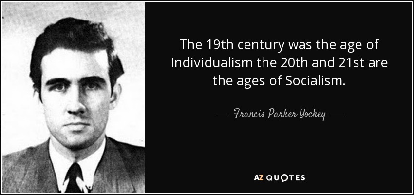 The 19th century was the age of Individualism the 20th and 21st are the ages of Socialism. - Francis Parker Yockey