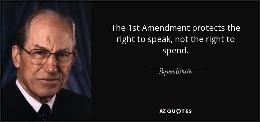 The 1st Amendment protects the right to speak, not the right to spend. - Byron White