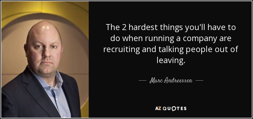 The 2 hardest things you'll have to do when running a company are recruiting and talking people out of leaving. - Marc Andreessen