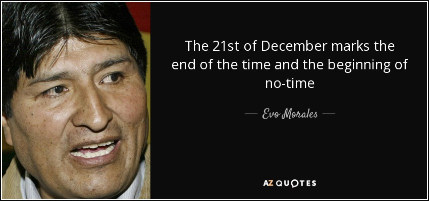 The 21st of December marks the end of the time and the beginning of no-time - Evo Morales