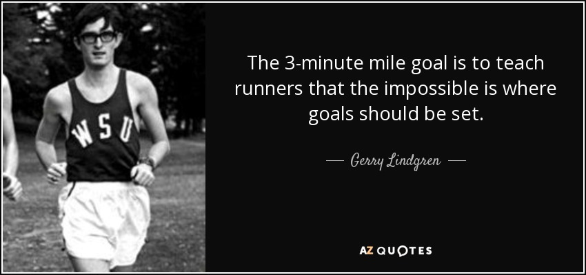 The 3-minute mile goal is to teach runners that the impossible is where goals should be set. - Gerry Lindgren