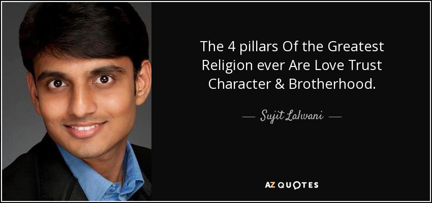 The 4 pillars Of the Greatest Religion ever Are Love Trust Character & Brotherhood. - Sujit Lalwani