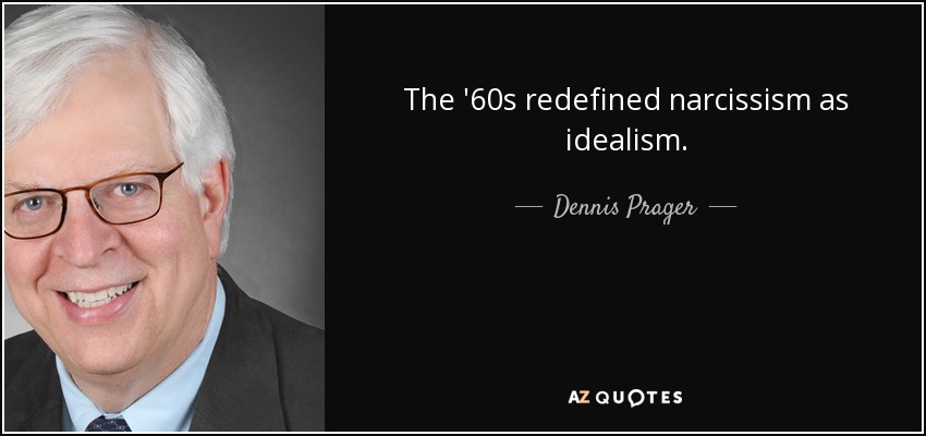 The '60s redefined narcissism as idealism. - Dennis Prager