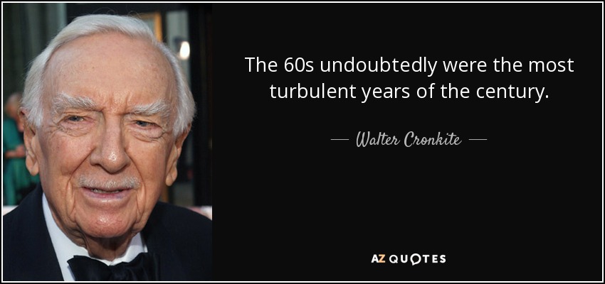 The 60s undoubtedly were the most turbulent years of the century. - Walter Cronkite
