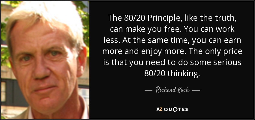 The 80/20 Principle, like the truth, can make you free. You can work less. At the same time, you can earn more and enjoy more. The only price is that you need to do some serious 80/20 thinking. - Richard Koch