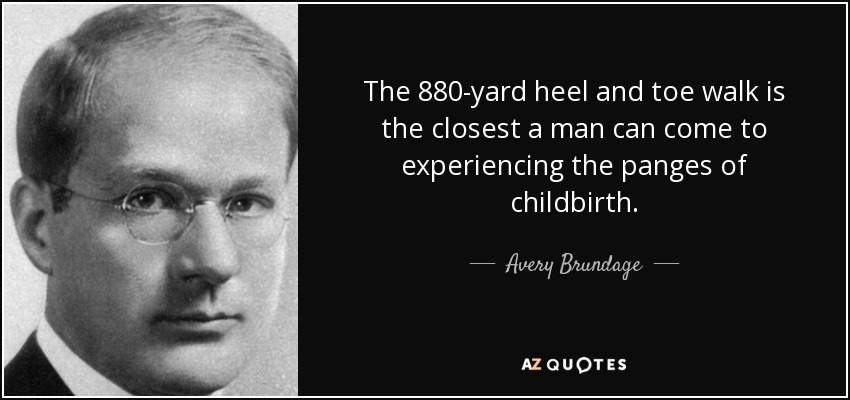 The 880-yard heel and toe walk is the closest a man can come to experiencing the panges of childbirth. - Avery Brundage