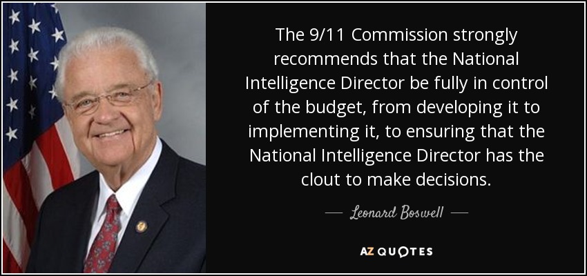 The 9/11 Commission strongly recommends that the National Intelligence Director be fully in control of the budget, from developing it to implementing it, to ensuring that the National Intelligence Director has the clout to make decisions. - Leonard Boswell