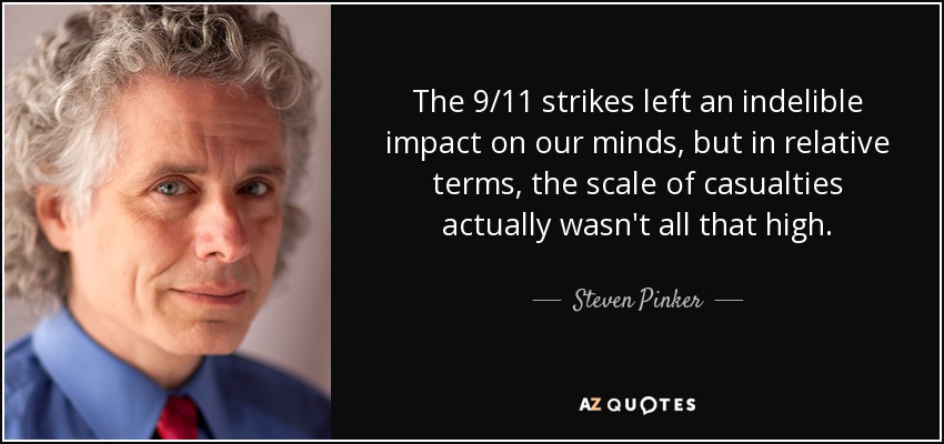 The 9/11 strikes left an indelible impact on our minds, but in relative terms, the scale of casualties actually wasn't all that high. - Steven Pinker