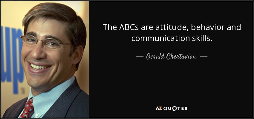 The ABCs are attitude, behavior and communication skills. - Gerald Chertavian