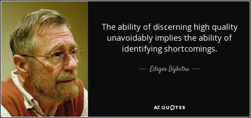 The ability of discerning high quality unavoidably implies the ability of identifying shortcomings. - Edsger Dijkstra
