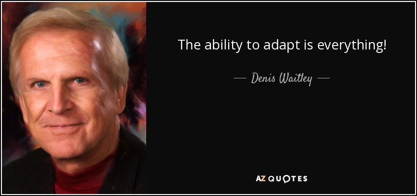 The ability to adapt is everything! - Denis Waitley
