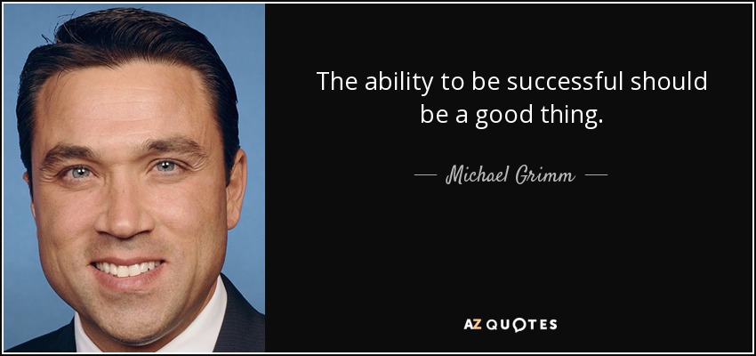 The ability to be successful should be a good thing. - Michael Grimm