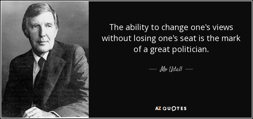 The ability to change one's views without losing one's seat is the mark of a great politician. - Mo Udall